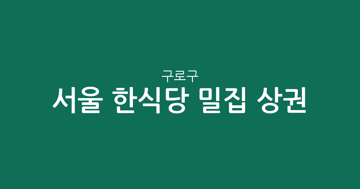 서울 구로구 한식당 밀집 상권 분석: 구로2동·5동 중심의 동네 맛집 지도