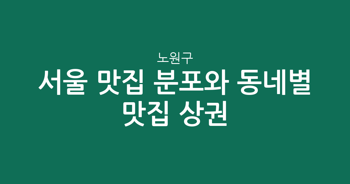 서울 노원구 맛집 분포와 동네별 인기 맛집 상권 분석