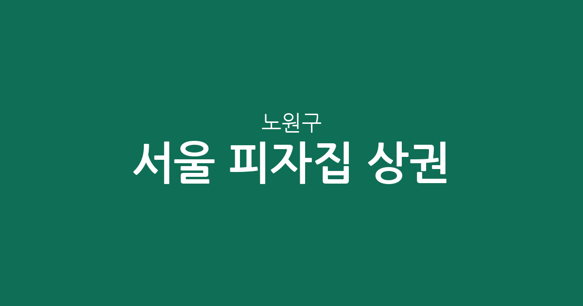 서울 노원구 피자집 상권 분석: 공릉2동부터 상계동까지 분포 현황 정리