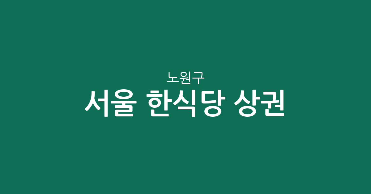 서울 노원구 한식당 상권 분석: 공릉·상계·월계 등 주요 밀집 지역 분포 살펴보기