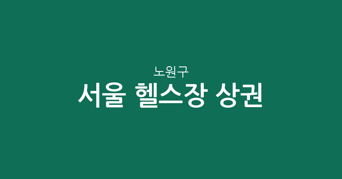 서울 노원구 헬스장 상권 분석: 중계·공릉동 등 동네별 피트니스 센터 분포 현황
