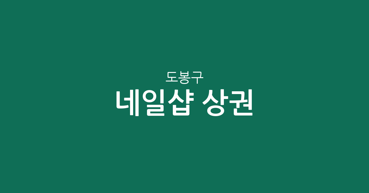 도봉구 네일샵 상권 분석: 방학동과 창동을 중심으로 살펴본 동네 네일아트 분포