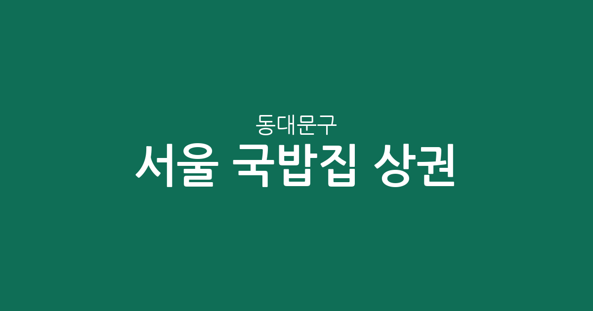 서울 동대문구 국밥집 상권 분석: 장안동부터 청량리까지 밀집 지역 현황