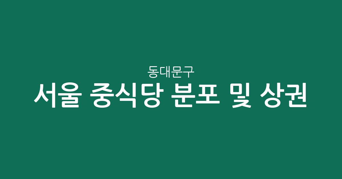 서울 동대문구 중식당 분포 및 상권 분석: 제기동·장안동 일대 현황