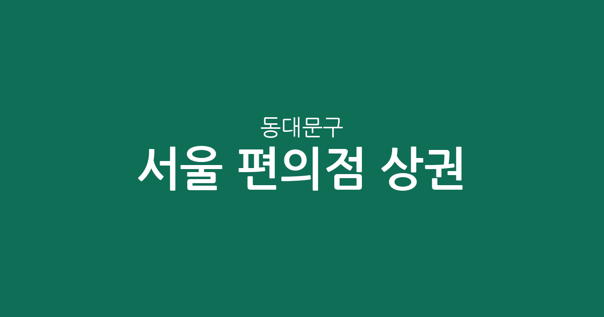 서울 동대문구 편의점 상권 분석: 이문1동·장안1동 등 밀집 지역 현황