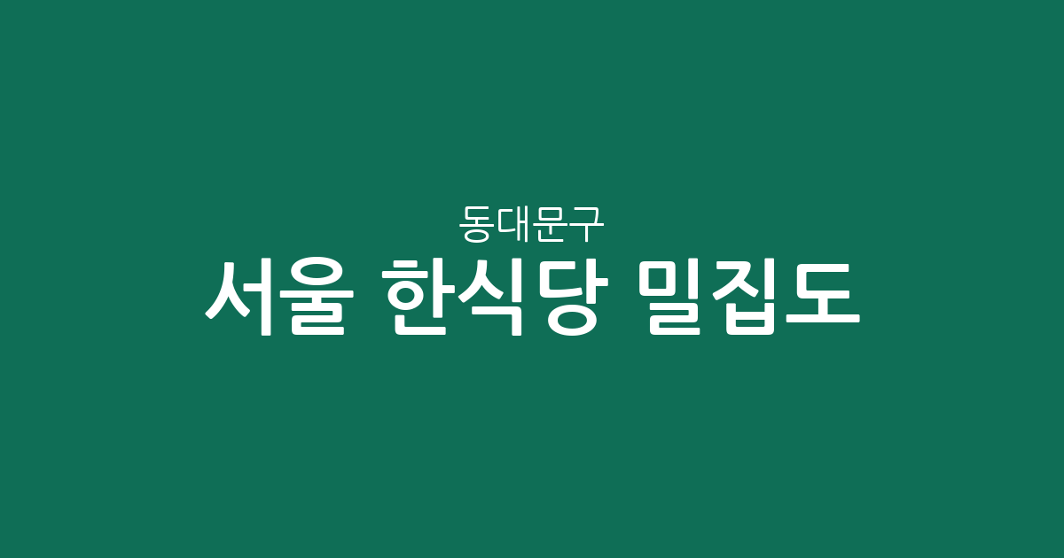 서울 동대문구 한식당 밀집도 분석: 제기동부터 장안동까지 한식 상권 정보