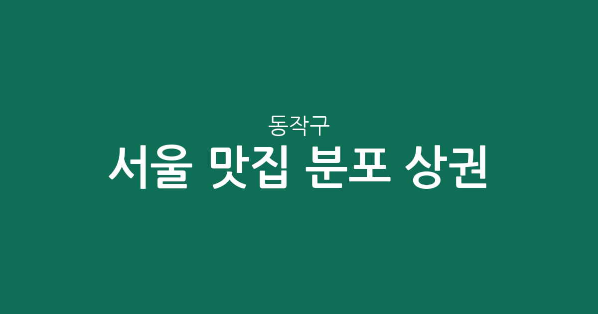 서울 동작구 맛집 분포 상권 분석: 흑석·상도·사당 중심 인기 맛집 탐방 가이드
