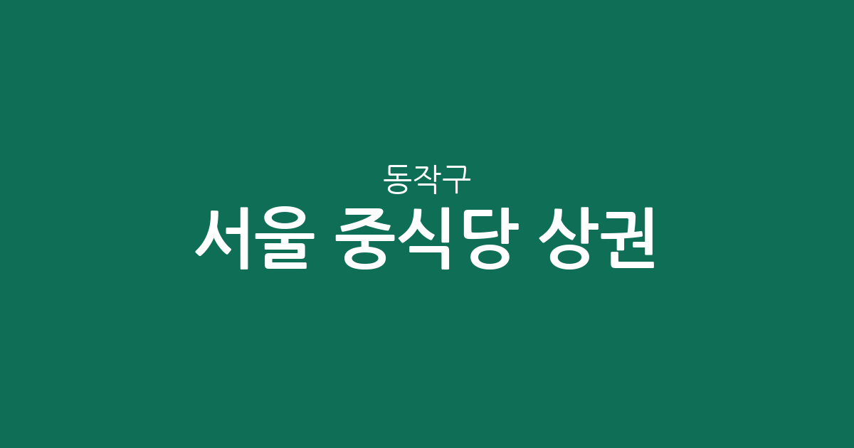 서울 동작구 중식당 상권 분석: 대방동부터 노량진까지 밀집 지역 정보