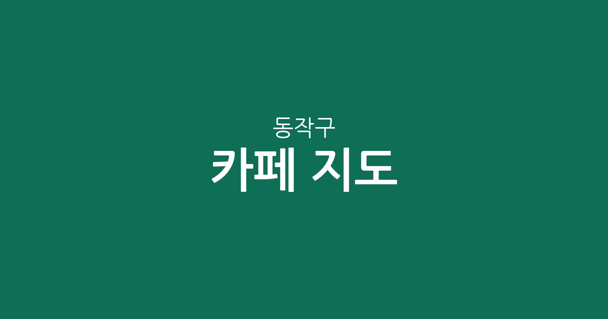 동작구 카페 지도: 노량진부터 신대방까지, 밀집 상권으로 살펴보는 커피 한 잔의 여유