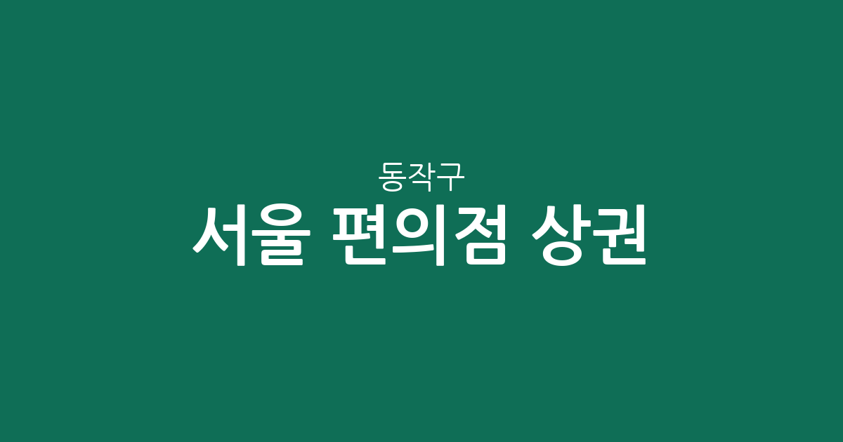 서울 동작구 편의점 상권 분석: 상도1동부터 노량진까지 밀집도 높은 동네는 어디일까?