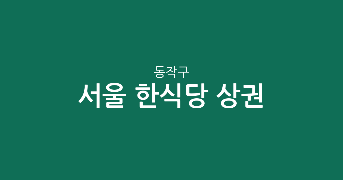 서울 동작구 한식당 상권 분석: 흑석동부터 사당까지 밀집 지역 정보