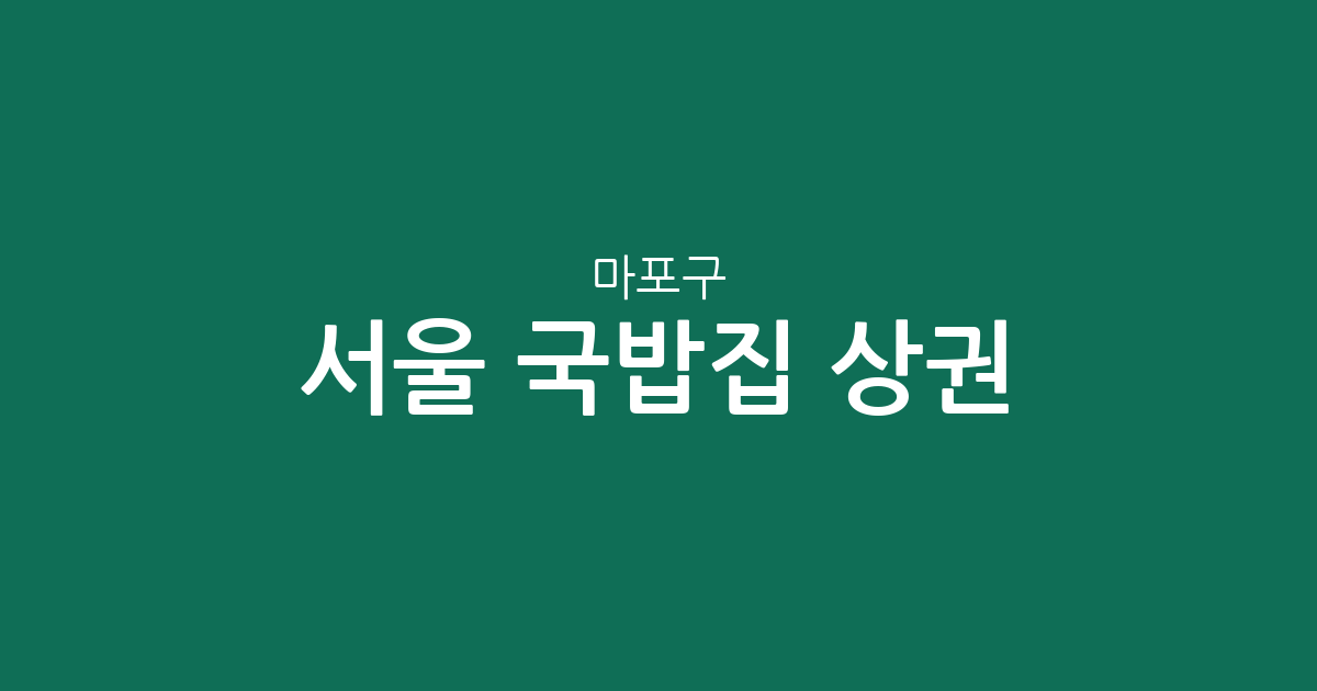 서울 마포구 국밥집 상권 분석: 공덕동부터 서교동까지 밀집 지역 정보