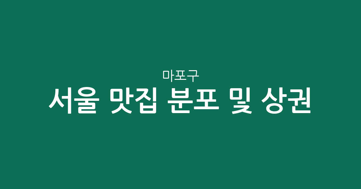 서울 마포구 맛집 분포 및 상권 분석: 서교동부터 공덕동까지 인기 맛집 탐방 가이드