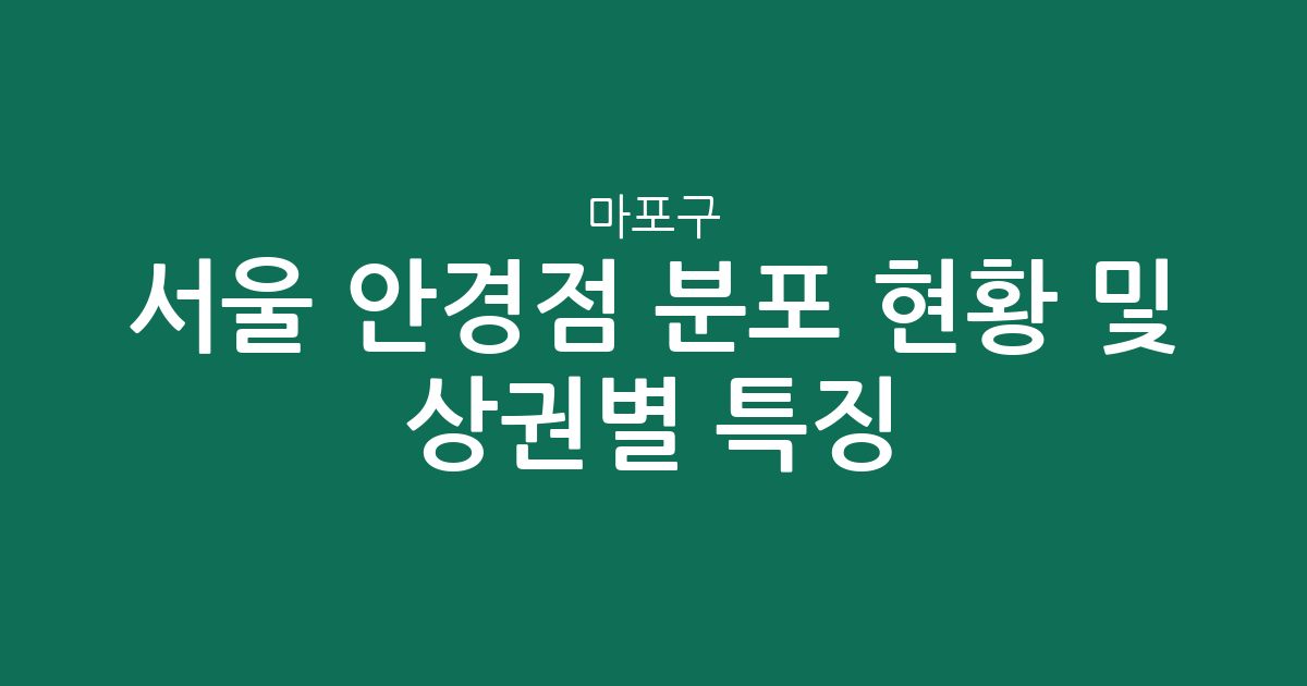 서울 마포구 안경점 분포 현황 및 상권별 특징 분석