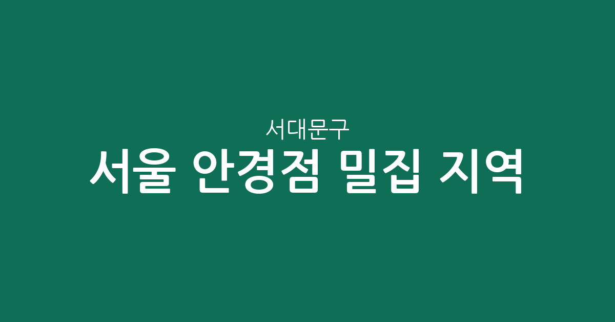 서울 서대문구 안경점 밀집 지역 분석: 충현동, 신촌동 등 동네별 분포 현황