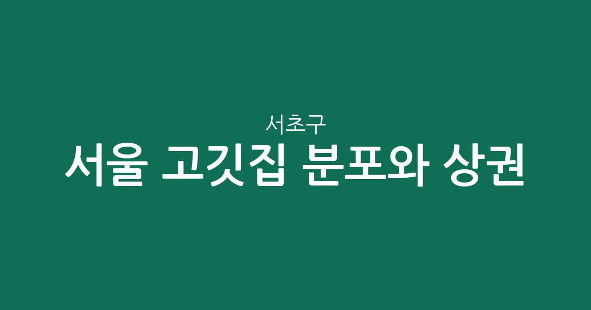 서울 서초구 고깃집 분포와 상권 분석: 방배동부터 반포동까지 핵심 요약