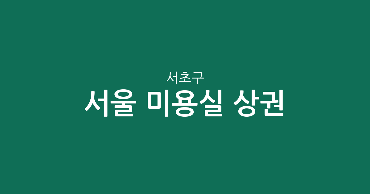 서울 서초구 미용실 상권 분석: 방배동 중심의 헤어샵 밀집도와 지역별 분포 현황