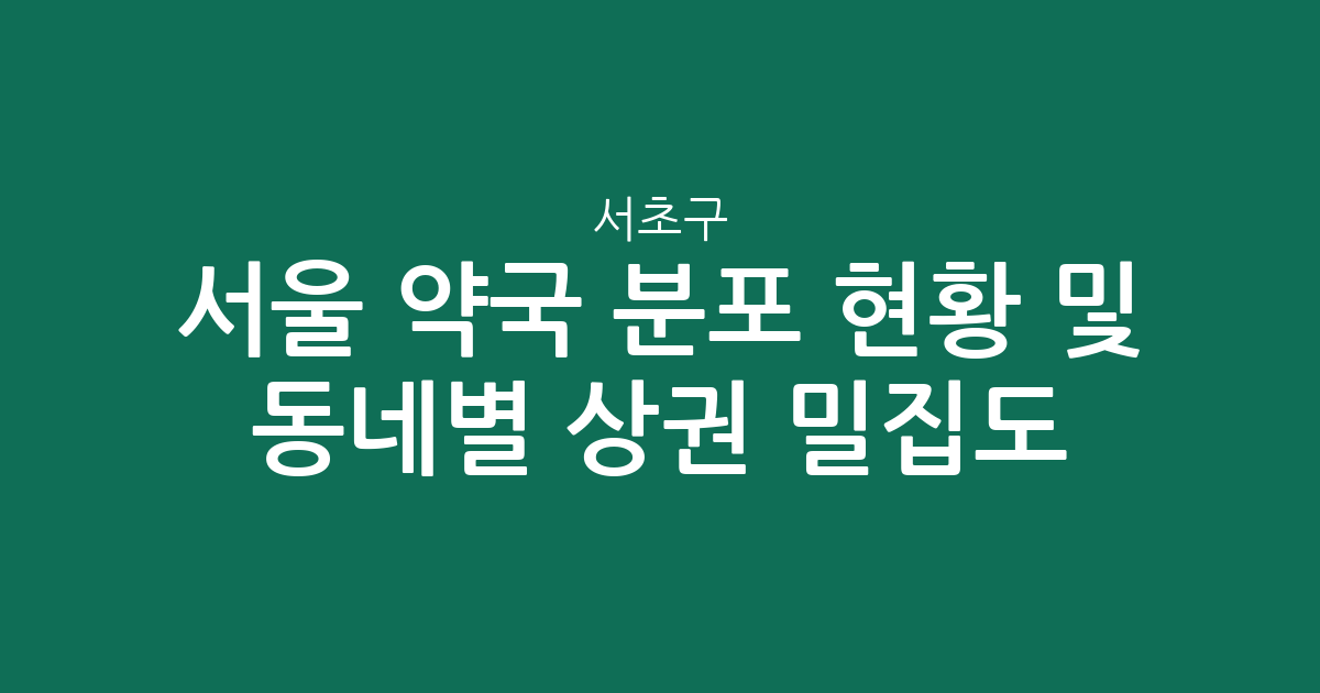 서울 서초구 약국 분포 현황 및 동네별 상권 밀집도 분석
