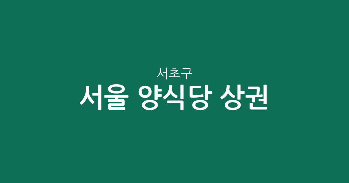 서울 서초구 양식당 상권 분석: 반포4동을 중심으로 살펴보는 서초구 레스토랑 분포 현황