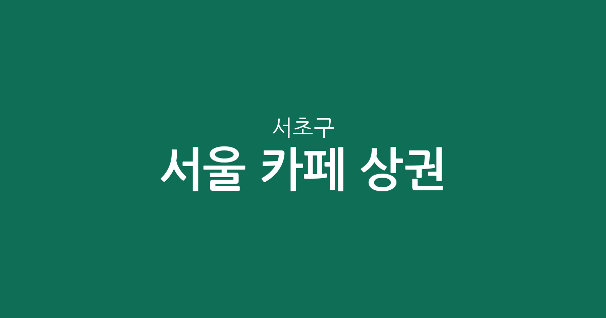 서울 서초구 카페 상권 분석: 반포4동부터 방배동까지 밀집 지역 정보