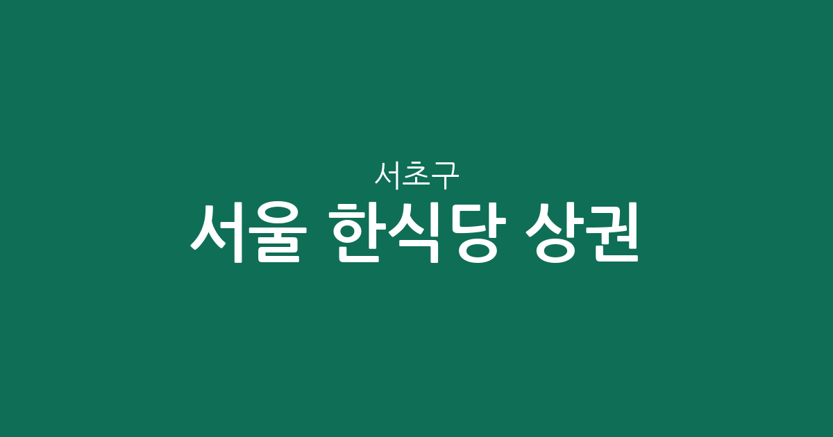 서울 서초구 한식당 상권 분석: 잠원동부터 방배동까지 한식 맛집 분포 정보