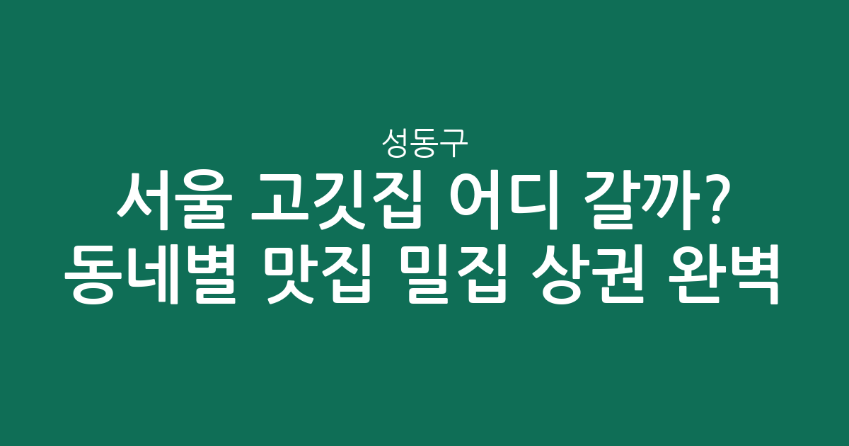 서울 성동구 고깃집 어디 갈까? 동네별 맛집 밀집 상권 완벽 분석!