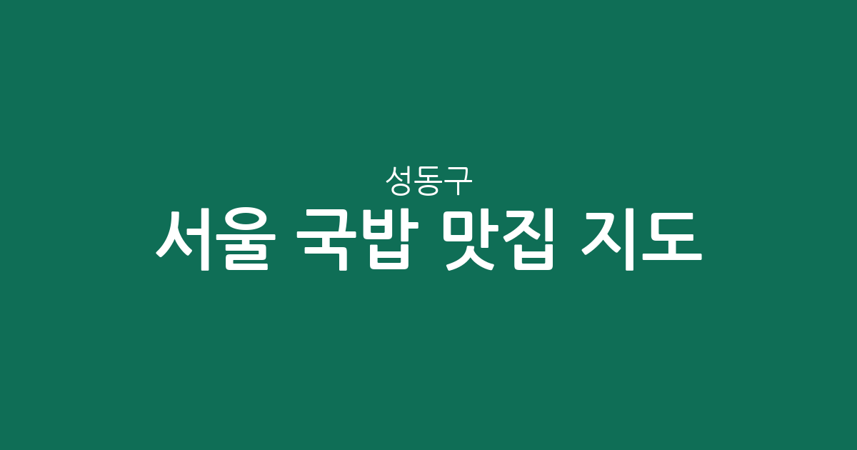 서울 성동구 국밥 맛집 지도: 행당1동부터 금호동까지, 동네별 국밥집 분포 분석