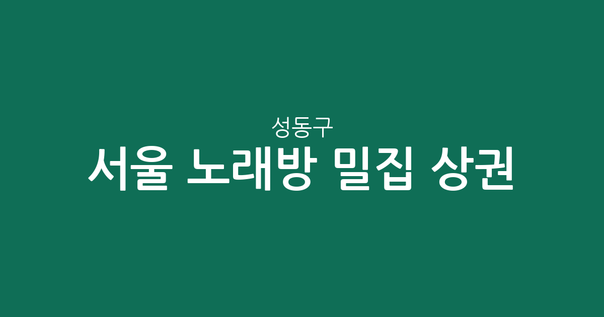 서울 성동구 노래방 밀집 상권 분석: 사근동, 금호4가동, 성수2가3동 어디가 최고?