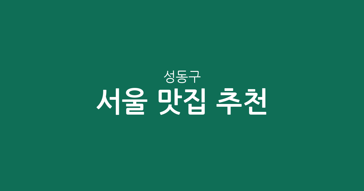 서울 성동구 맛집 추천: 동별 상권 분석으로 숨은 맛집 찾기