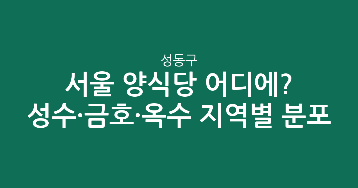 서울 성동구 양식당 어디에? 성수·금호·옥수 지역별 분포 분석
