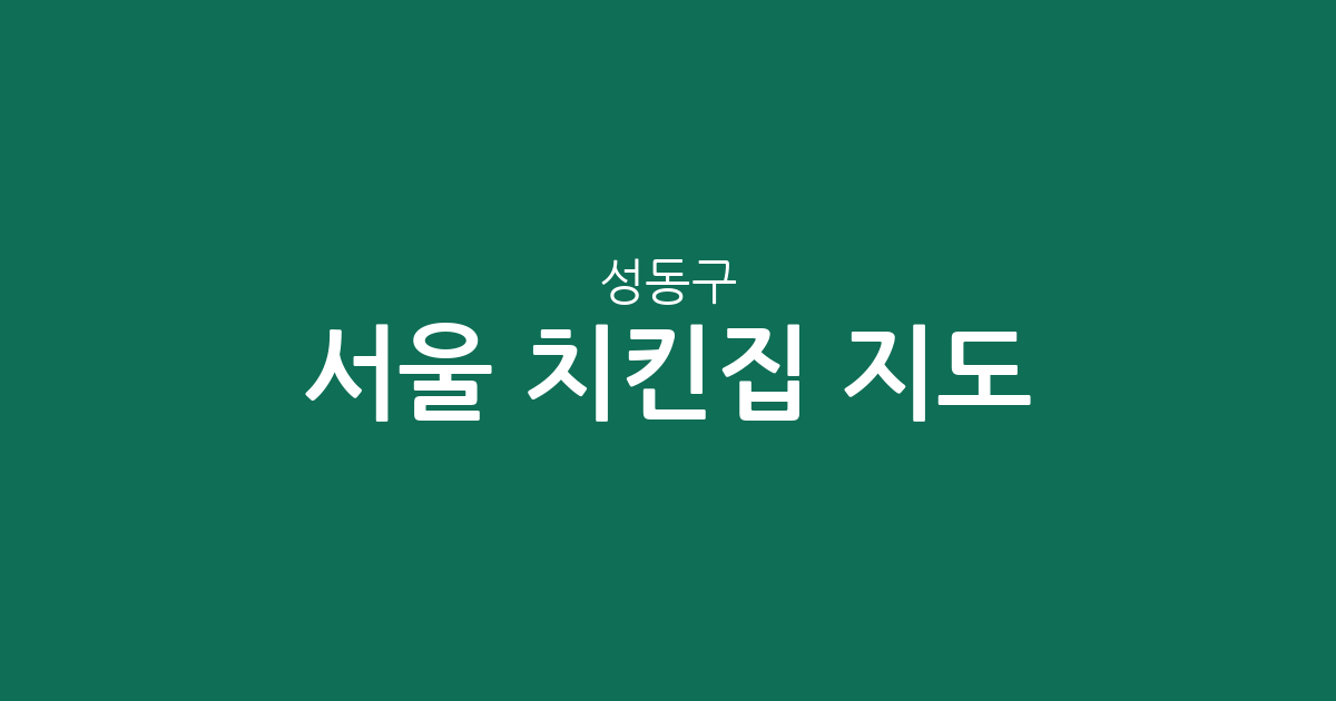 서울 성동구 치킨집 지도: 동네별 인기 상권 분석 및 추천