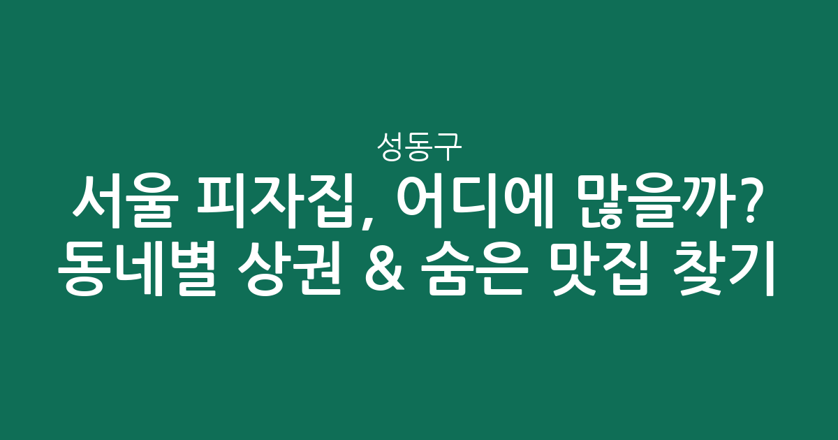 서울 성동구 피자집, 어디에 많을까? 동네별 상권 분석 & 숨은 맛집 찾기