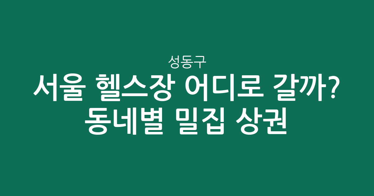 서울 성동구 헬스장 어디로 갈까? 동네별 밀집 상권 분석