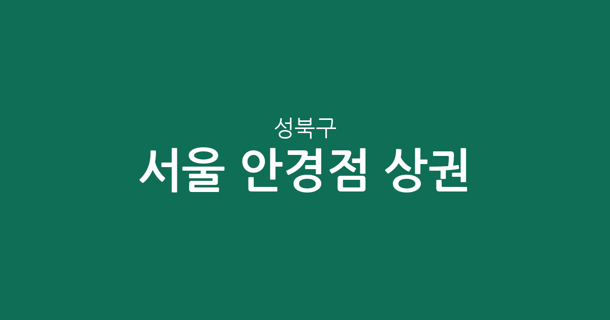 서울 성북구 안경점 상권 분석: 동선동·안암동 등 주요 분포 지역 및 이용 팁