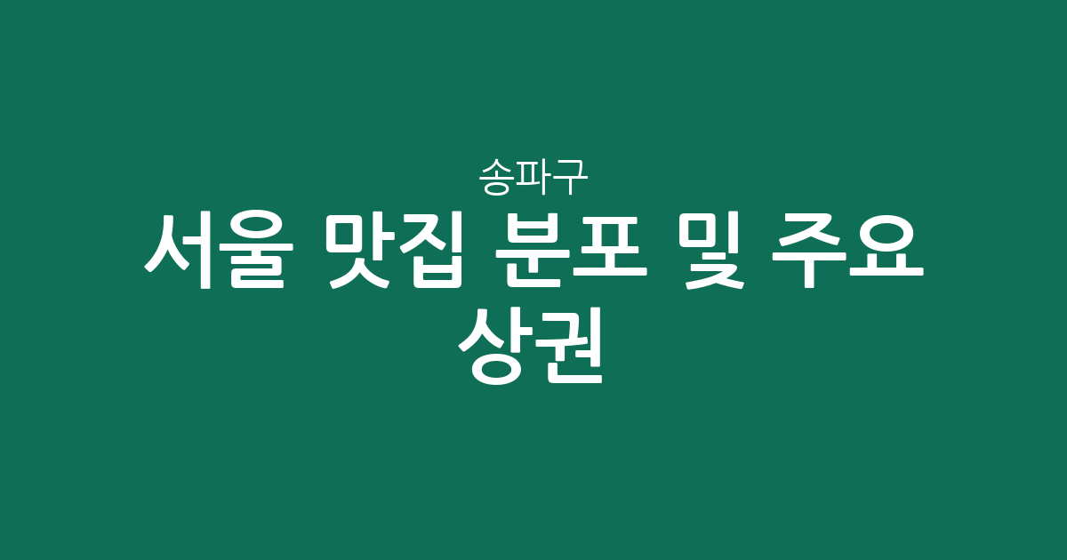 서울 송파구 맛집 분포 및 주요 상권 분석: 잠실본동·문정2동 등 인기 지역 정보