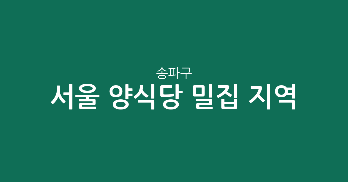 서울 송파구 양식당 밀집 지역 분석: 송파1동부터 잠실까지 맛집 상권 정보