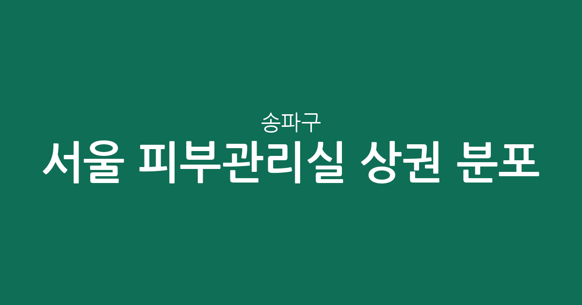 서울 송파구 피부관리실 상권 분포 분석: 삼전동부터 문정동까지 에스테틱 밀집도 확인