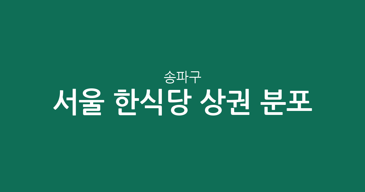 서울 송파구 한식당 상권 분포 분석: 잠실본동부터 문정2동까지 핵심 밀집 지역 살펴보기