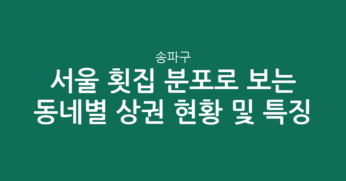 서울 송파구 횟집 분포로 보는 동네별 상권 현황 및 특징 분석
