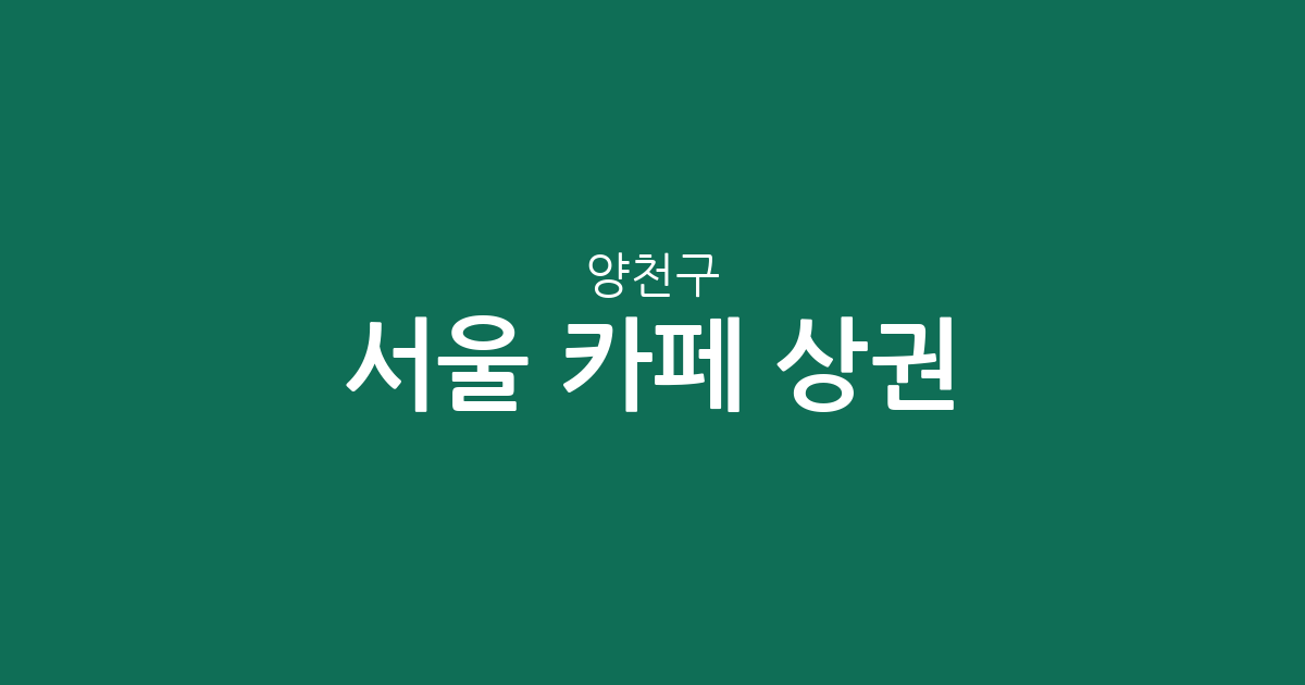 서울 양천구 카페 상권 분석: 목동·신정동 커피전문점 밀집도와 지역 분포 현황