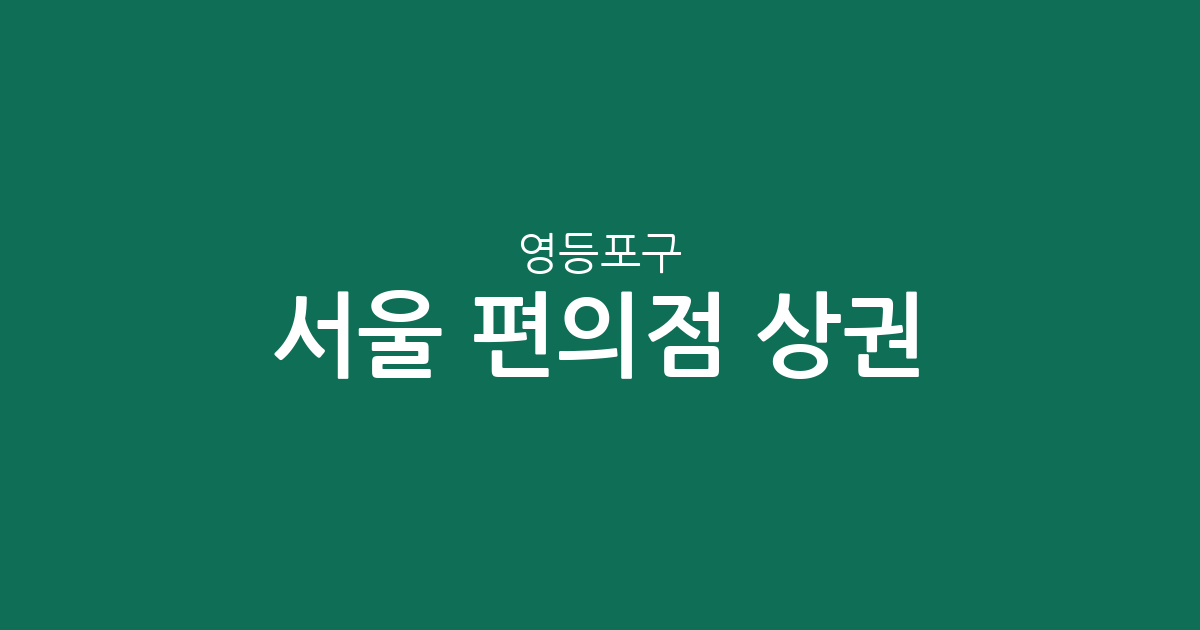 서울 영등포구 편의점 상권 분석: 영등포동·여의동 밀집 지역 집중 탐구