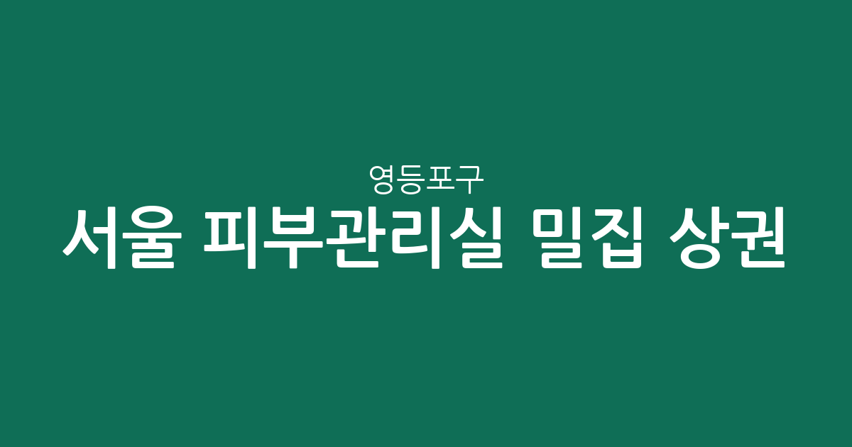 서울 영등포구 피부관리실 밀집 상권 분석: 여의동부터 당산동까지