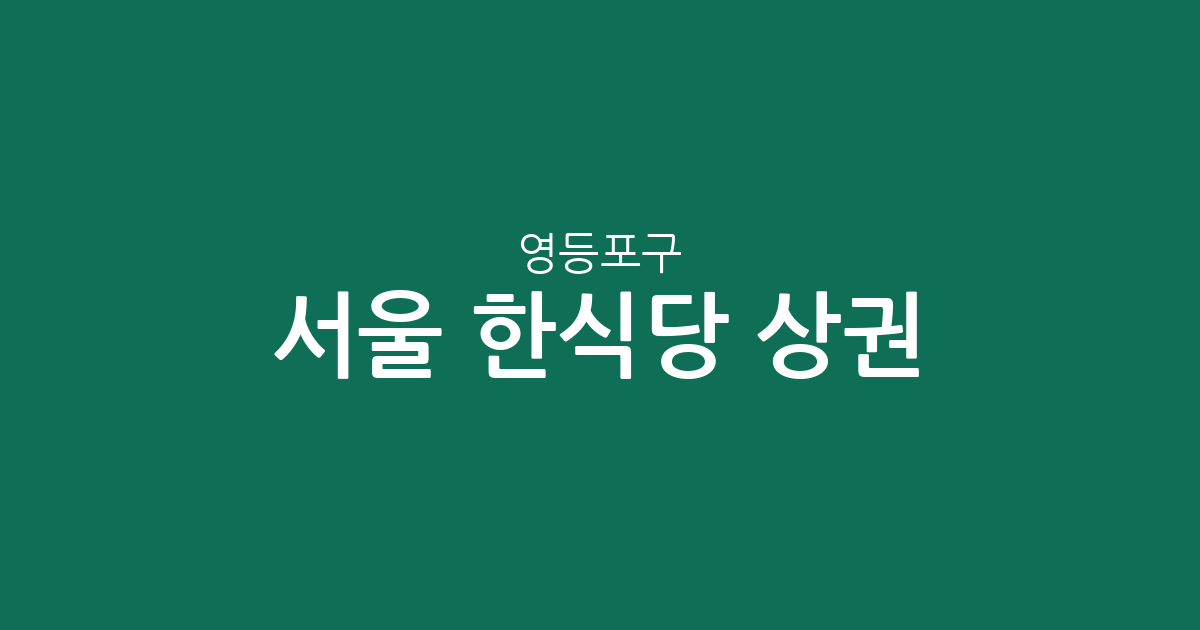 서울 영등포구 한식당 상권 분석: 여의도부터 당산까지 밀집 현황 및 지역별 특징