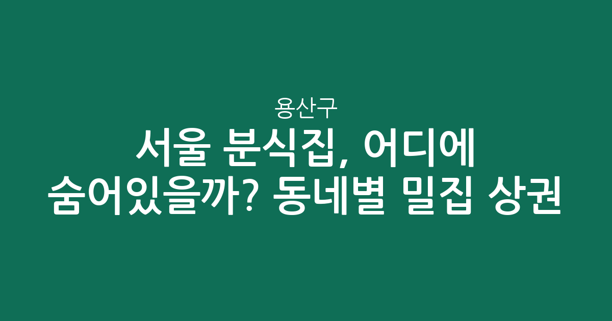 서울 용산구 분식집, 어디에 숨어있을까? 동네별 밀집 상권 분석