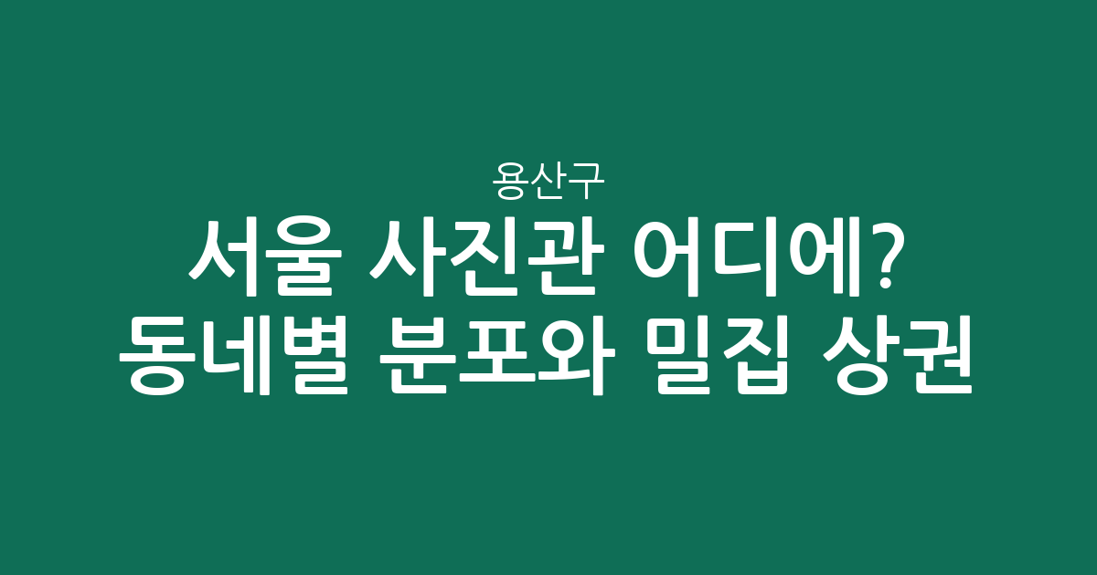 서울 용산구 사진관 어디에? 동네별 분포와 밀집 상권 분석