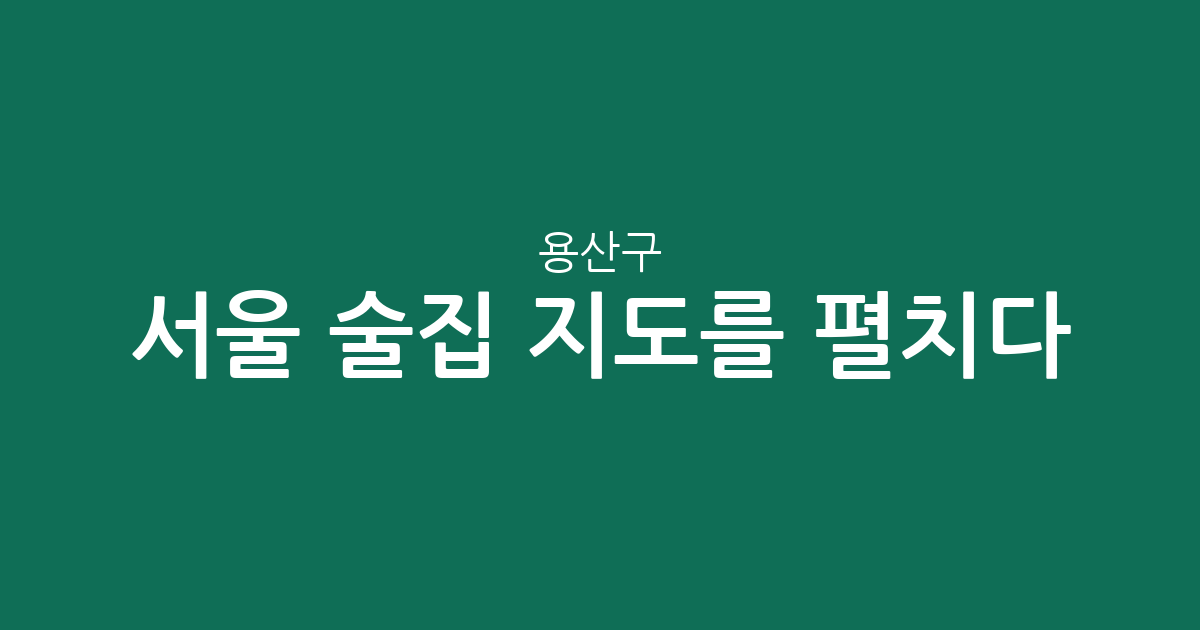 서울 용산구 술집 지도를 펼치다: 이태원, 남영, 청파동 밀집 상권 분석