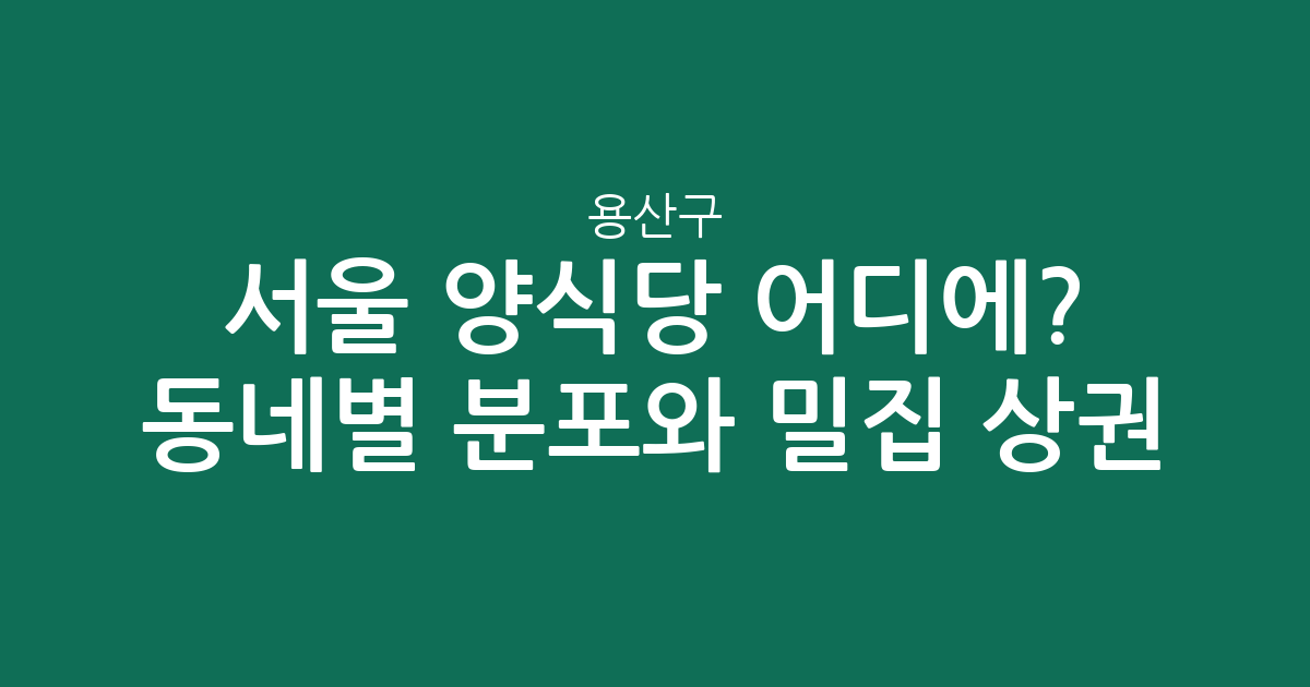 서울 용산구 양식당 어디에? 동네별 분포와 밀집 상권 분석
