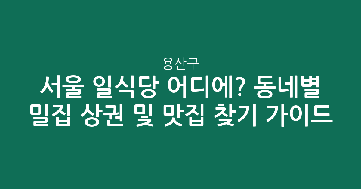 서울 용산구 일식당 어디에? 동네별 밀집 상권 분석 및 맛집 찾기 가이드