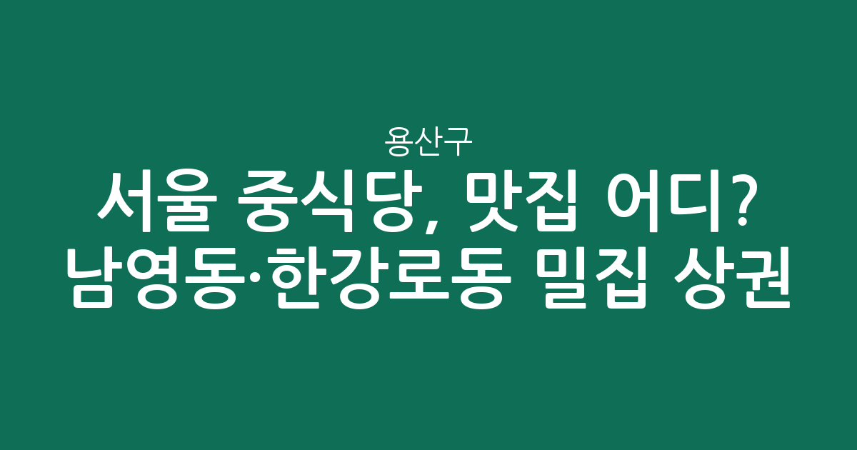 서울 용산구 중식당, 맛집 어디? 남영동·한강로동 밀집 상권 분석