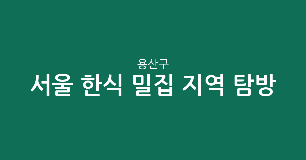서울 용산구 한식 밀집 지역 탐방: 당신의 맛집은 어디?